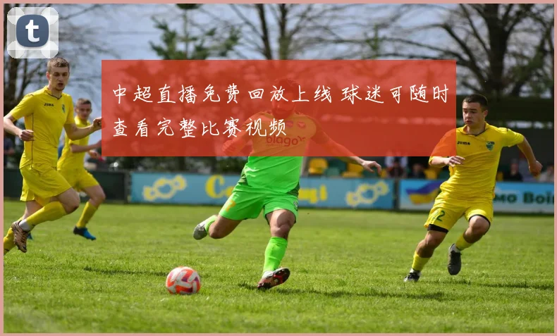 中超直播免费回放上线 球迷可随时查看完整比赛视频